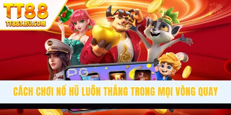 Cách Chơi Nổ Hũ Luôn Thắng Trong Mọi Vòng Quay Tại TT88