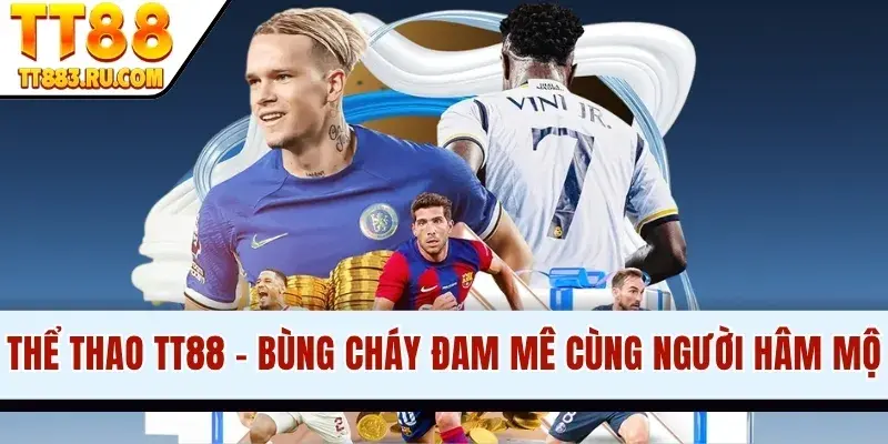 Thể Thao TT88 - Bùng Cháy Đam Mê Cùng Người Hâm Mộ