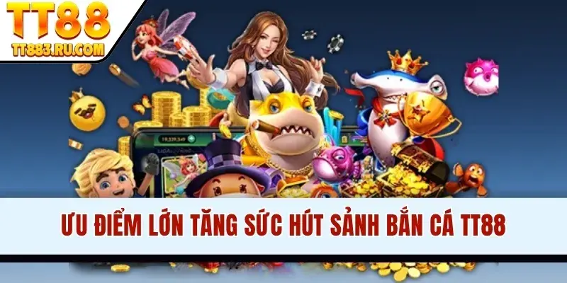 Ưu điểm lớn tăng sức hút sảnh bắn cá TT88